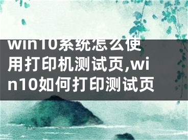 win10系統(tǒng)怎么使用打印機測試頁,win10如何打印測試頁