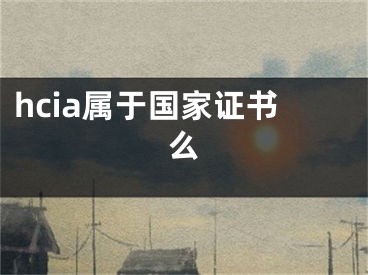 hcia屬于國家證書么