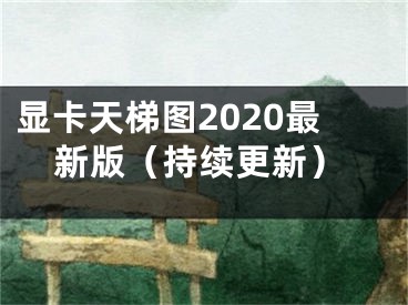 顯卡天梯圖2020最新版（持續(xù)更新）