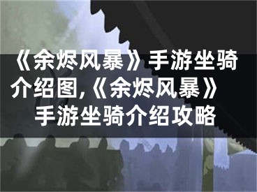 《余燼風(fēng)暴》手游坐騎介紹圖,《余燼風(fēng)暴》手游坐騎介紹攻略