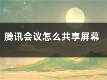 騰訊會(huì)議怎么共享屏幕