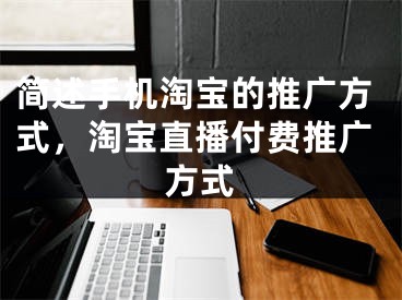 簡述手機淘寶的推廣方式，淘寶直播付費推廣方式