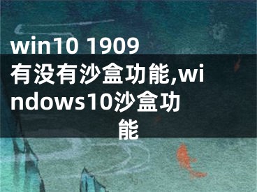 win10 1909有沒有沙盒功能,windows10沙盒功能