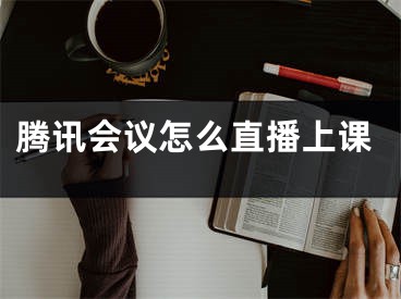 騰訊會(huì)議怎么直播上課