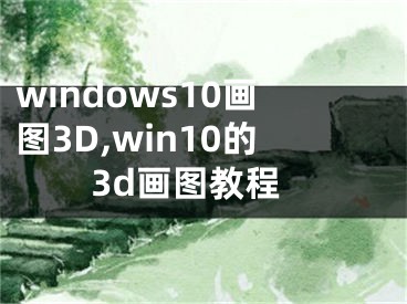 windows10畫圖3D,win10的3d畫圖教程