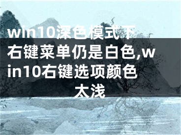 win10深色模式下右鍵菜單仍是白色,win10右鍵選項顏色太淺