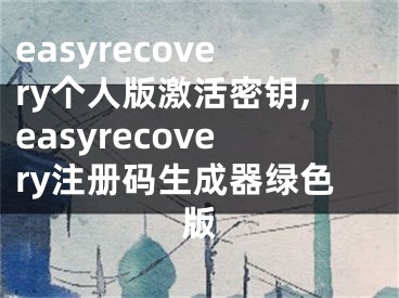 easyrecovery個(gè)人版激活密鑰,easyrecovery注冊(cè)碼生成器綠色版