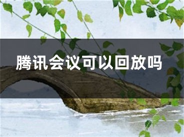 騰訊會(huì)議可以回放嗎