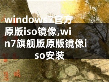 windows7官方原版iso鏡像,win7旗艦版原版鏡像iso安裝