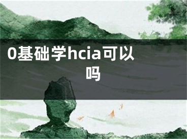 0基礎(chǔ)學(xué)hcia可以嗎