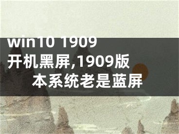 win10 1909開機黑屏,1909版本系統(tǒng)老是藍屏