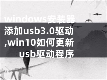 windows安裝器添加usb3.0驅(qū)動(dòng),win10如何更新usb驅(qū)動(dòng)程序