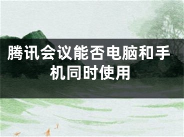 騰訊會(huì)議能否電腦和手機(jī)同時(shí)使用