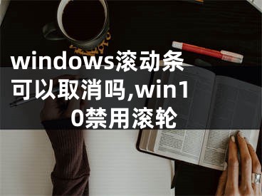 windows滾動(dòng)條可以取消嗎,win10禁用滾輪