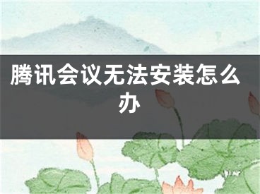 騰訊會(huì)議無(wú)法安裝怎么辦