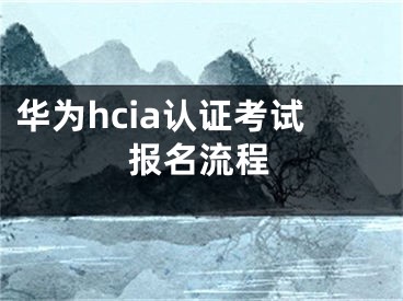 華為hcia認(rèn)證考試報名流程