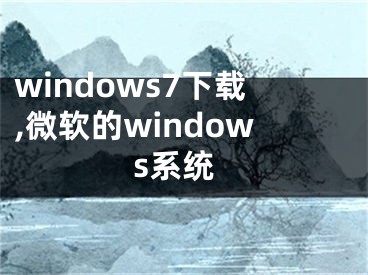 windows7下載,微軟的windows系統(tǒng)