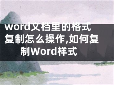 word文檔里的格式復(fù)制怎么操作,如何復(fù)制Word樣式