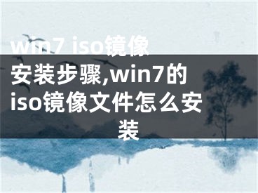 win7 iso鏡像安裝步驟,win7的iso鏡像文件怎么安裝