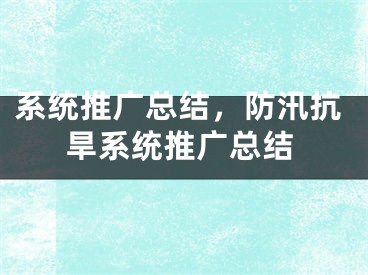 系統(tǒng)推廣總結(jié)，防汛抗旱系統(tǒng)推廣總結(jié)