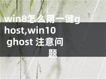 win8怎么用一鍵ghost,win10 ghost 注意問(wèn)題