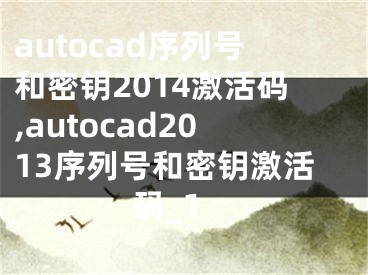 autocad序列號和密鑰2014激活碼,autocad2013序列號和密鑰激活碼_1