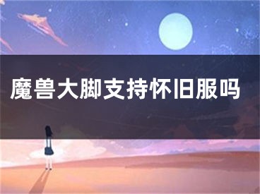 魔獸大腳支持懷舊服嗎