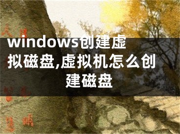 windows創(chuàng)建虛擬磁盤,虛擬機(jī)怎么創(chuàng)建磁盤