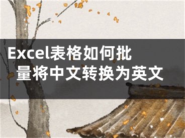 Excel表格如何批量將中文轉(zhuǎn)換為英文