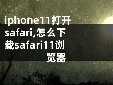 iphone11打開(kāi)safari,怎么下載safari11瀏覽器