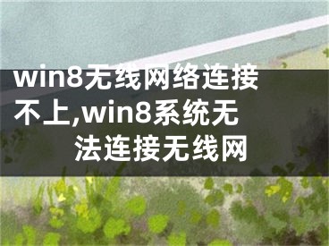 win8無(wú)線(xiàn)網(wǎng)絡(luò)連接不上,win8系統(tǒng)無(wú)法連接無(wú)線(xiàn)網(wǎng)