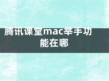 騰訊課堂mac舉手功能在哪