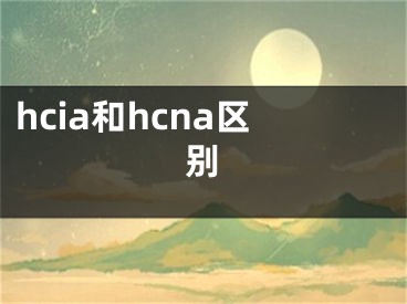 hcia和hcna區(qū)別