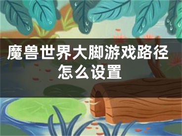 魔獸世界大腳游戲路徑怎么設置