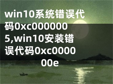 win10系統(tǒng)錯誤代碼0xc0000005,win10安裝錯誤代碼0xc000000e