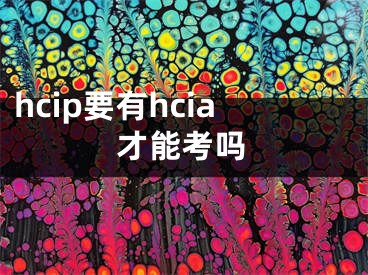 hcip要有hcia才能考嗎