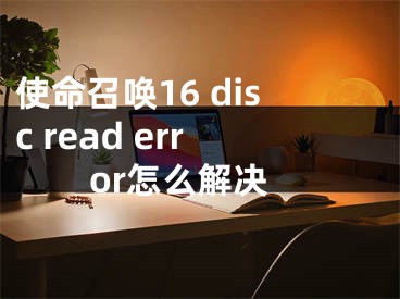 使命召喚16 disc read error怎么解決