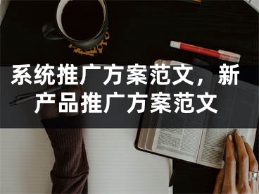 系統(tǒng)推廣方案范文，新產(chǎn)品推廣方案范文