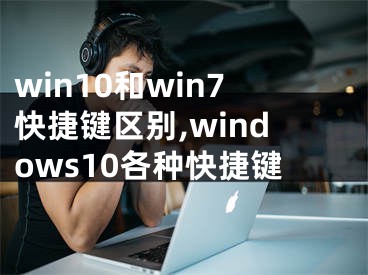 win10和win7快捷鍵區(qū)別,windows10各種快捷鍵