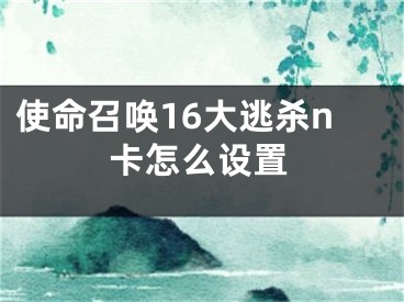 使命召喚16大逃殺n卡怎么設(shè)置