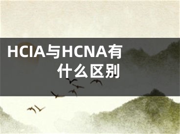 HCIA與HCNA有什么區(qū)別