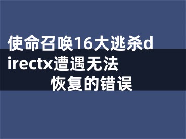 使命召喚16大逃殺directx遭遇無法恢復(fù)的錯誤