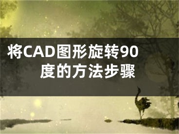 將CAD圖形旋轉(zhuǎn)90度的方法步驟