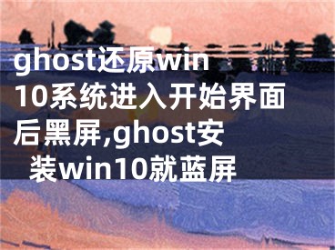 ghost還原win10系統(tǒng)進(jìn)入開始界面后黑屏,ghost安裝win10就藍(lán)屏