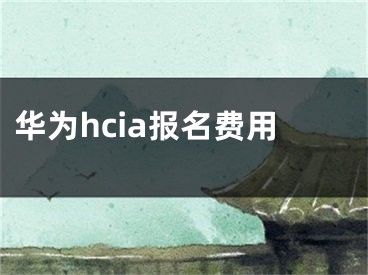 華為hcia報名費用