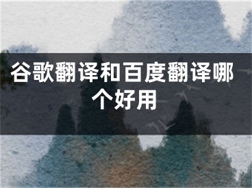 谷歌翻譯和百度翻譯哪個(gè)好用