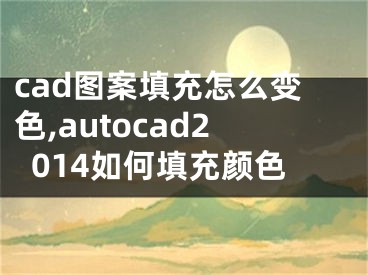 cad圖案填充怎么變色,autocad2014如何填充顏色