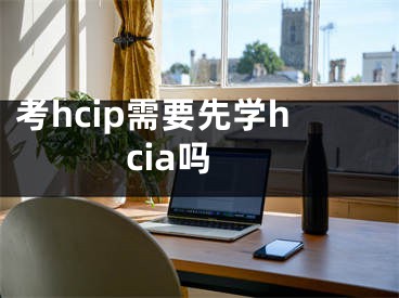 考hcip需要先學(xué)hcia嗎