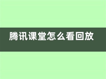 騰訊課堂怎么看回放