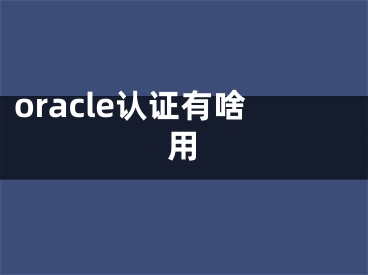 oracle認(rèn)證有啥用